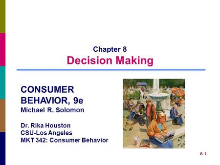 8-1 Chapter 8 Decision Making CONSUMER BEHAVIOR, 9e Michael R. Solomon Dr. Rika Houston CSU-Los Angeles MKT 342: Consumer Behavior.