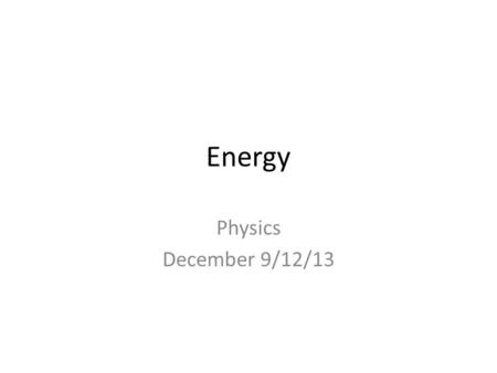 Energy Physics December 9/12/13. Objectives Define mechanical energy Define kinetic and potential energy Describe the work-energy theorem State the law.