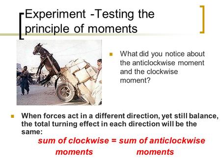 Experiment -Testing the principle of moments When forces act in a different direction, yet still balance, the total turning effect in each direction will.