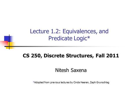 Lecture 1.2: Equivalences, and Predicate Logic* CS 250, Discrete Structures, Fall 2011 Nitesh Saxena *Adopted from previous lectures by Cinda Heeren, Zeph.
