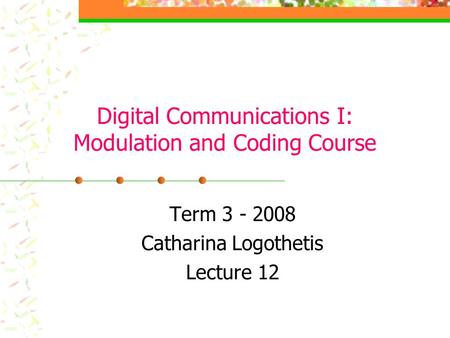 Digital Communications I: Modulation and Coding Course Term 3 - 2008 Catharina Logothetis Lecture 12.