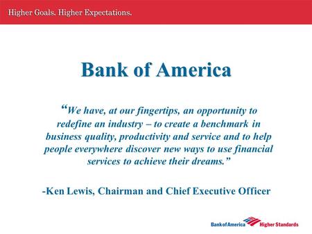 Bank of America “ We have, at our fingertips, an opportunity to redefine an industry – to create a benchmark in business quality, productivity and service.