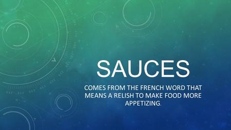 SAUCES COMES FROM THE FRENCH WORD THAT MEANS A RELISH TO MAKE FOOD MORE APPETIZING.
