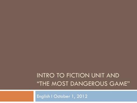 INTRO TO FICTION UNIT AND “THE MOST DANGEROUS GAME” English I October 1, 2012.