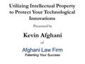 Afghani Law Firm Patenting Your Success Kevin Afghani Afghani Law Firm Patenting Your Success Utilizing Intellectual Property to Protect Your Technological.