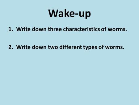 Wake-up 1.Write down three characteristics of worms. 2.Write down two different types of worms.
