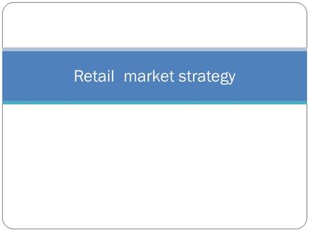 Retail market strategy. RMS INCLUDES TARGET MARKET- THE MARKET SEGMENT THE RETAILER WILL CATER TO.
