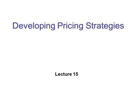 Developing Pricing Strategies Lecture 15. Price Price is the art of communicating the value of a product or service at a particular point of time “Don’t.