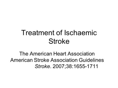 Treatment of Ischaemic Stroke The American Heart Association American Stroke Association Guidelines Stroke. 2007;38:1655-1711.