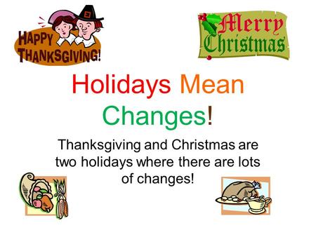 Holidays Mean Changes! Thanksgiving and Christmas are two holidays where there are lots of changes!