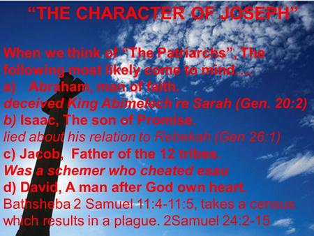 “THE CHARACTER OF JOSEPH” When we think of “The Patriarchs”, The following most likely come to mind…. a)Abraham, man of faith. deceived King Abimelech.