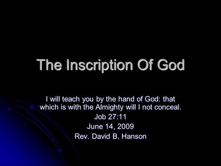 The Inscription Of God I will teach you by the hand of God: that which is with the Almighty will I not conceal. Job 27:11 June 14, 2009 Rev. David B. Hanson.