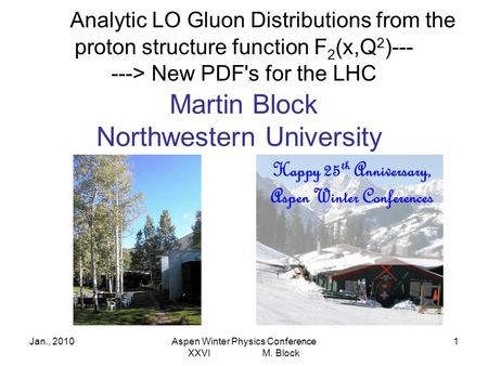 Jan., 2010Aspen Winter Physics Conference XXVI M. Block 1 Analytic LO Gluon Distributions from the proton structure function F 2 (x,Q 2 )--- ---> New PDF's.