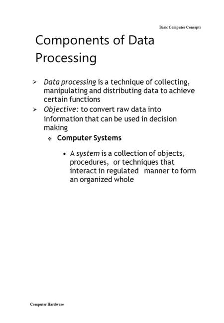 Computer Hardware Basic Computer Concepts Components of Data Processing  Data processing is a technique of collecting, manipulating and distributing.