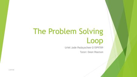 The Problem Solving Loop Uriel Jade Padayachee G15P9789 Tutor: Deon Pearson G15P9789.