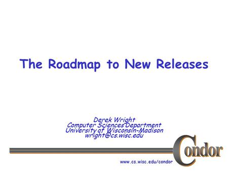 The Roadmap to New Releases Derek Wright Computer Sciences Department University of Wisconsin-Madison