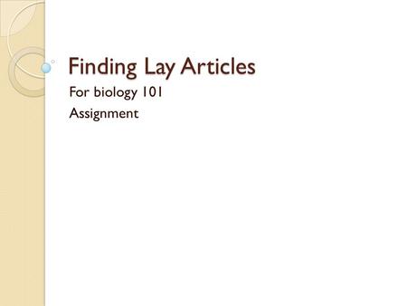 Finding Lay Articles For biology 101 Assignment. Search within specific lay journals Here is a list of Lay journals that could be used for the assignment.