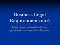 Business Legal Requirements no 6 Every business who sells and buys goods and services is affected by laws.
