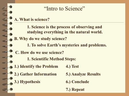 “Intro to Science” A. What is science? 1. Science is the process of observing and studying everything in the natural world. B. Why do we study science?