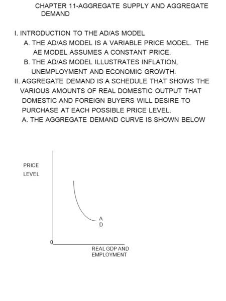 CHAPTER 11-AGGREGATE SUPPLY AND AGGREGATE DEMAND I. INTRODUCTION TO THE AD/AS MODEL A. THE AD/AS MODEL IS A VARIABLE PRICE MODEL. THE AE MODEL ASSUMES.