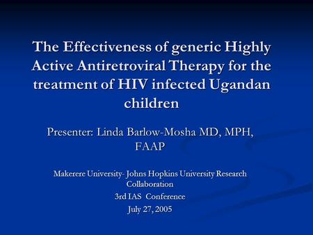 The Effectiveness of generic Highly Active Antiretroviral Therapy for the treatment of HIV infected Ugandan children Presenter: Linda Barlow-Mosha MD,