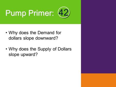 Pump Primer : Why does the Demand for dollars slope downward? Why does the Supply of Dollars slope upward? 42.