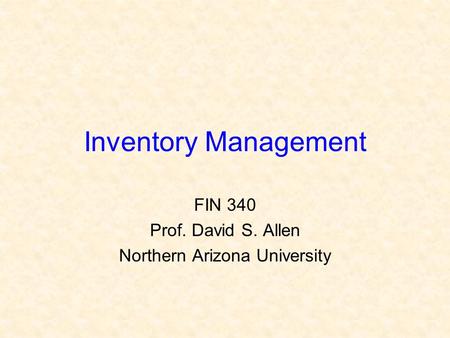 Inventory Management FIN 340 Prof. David S. Allen Northern Arizona University.