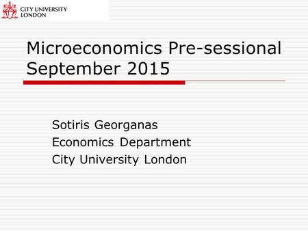 Microeconomics Pre-sessional September 2015 Sotiris Georganas Economics Department City University London.