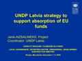 UNDP Latvia strategy to support absorption of EU funds Janis AIZSALNIEKS, Project Coordinator UNDP Latvia CAPACITY BUILDING TO ABSORB EU FUNDS LOCAL GOVERNANCE,