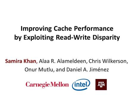 Improving Cache Performance by Exploiting Read-Write Disparity Samira Khan, Alaa R. Alameldeen, Chris Wilkerson, Onur Mutlu, and Daniel A. Jiménez.