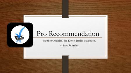 Pro Recommendation Matthew Andrien, Joe Doyle, Jessica Margetich, & Sara Rezaeian.