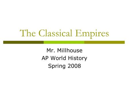 The Classical Empires Mr. Millhouse AP World History Spring 2008.
