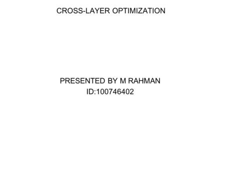 CROSS-LAYER OPTIMIZATION PRESENTED BY M RAHMAN ID:100746402.