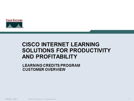 1 © 2004 Cisco Systems, Inc. All rights reserved. February, 2004 CISCO INTERNET LEARNING SOLUTIONS FOR PRODUCTIVITY AND PROFITABILITY LEARNING CREDITS.