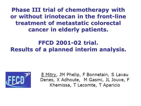 Phase III trial of chemotherapy with or without irinotecan in the front-line treatment of metastatic colorectal cancer in elderly patients. FFCD 2001-02.