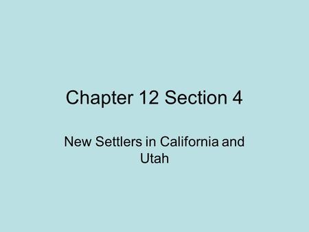 Chapter 12 Section 4 New Settlers in California and Utah.