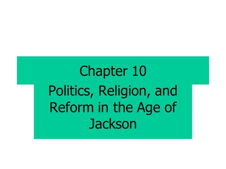 Chapter 10 Politics, Religion, and Reform in the Age of Jackson.