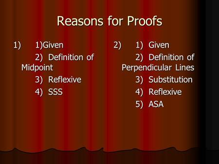 Reasons for Proofs 1) 1)Given 2) Definition of Midpoint 3) Reflexive 4) SSS 2)1) Given 2) Definition of Perpendicular Lines 3) Substitution 4) Reflexive.