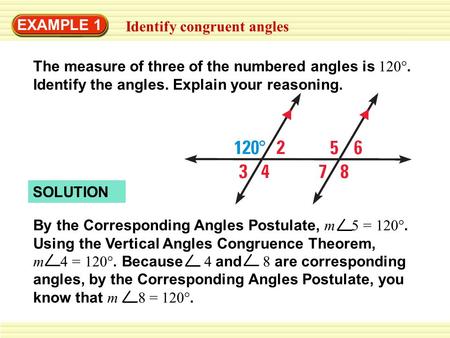 EXAMPLE 1 Identify congruent angles SOLUTION By the Corresponding Angles Postulate, m 5 = 120°. Using the Vertical Angles Congruence Theorem, m 4 = 120°.