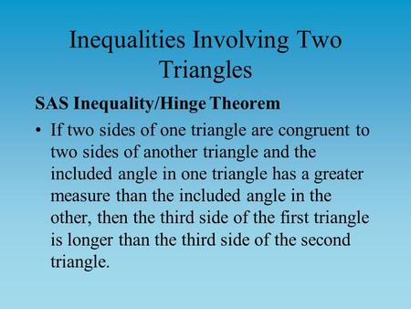 Inequalities Involving Two Triangles SAS Inequality/Hinge Theorem If two sides of one triangle are congruent to two sides of another triangle and the included.