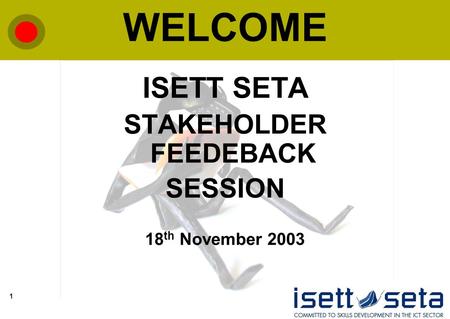 1 WELCOME ISETT SETA STAKEHOLDER FEEDEBACK SESSION 18 th November 2003.