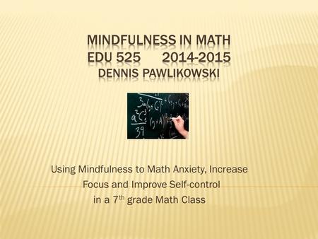 Using Mindfulness to Math Anxiety, Increase Focus and Improve Self-control in a 7 th grade Math Class.