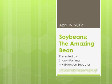 Soybeans: The Amazing Bean Presented by Sharon Pahlman, 4-H Extension Educator April 19, 2012 University of Maryland Extension programs are open to all.