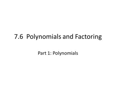 7.6 Polynomials and Factoring Part 1: Polynomials.