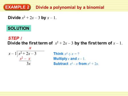 SOLUTION EXAMPLE 2 Divide a polynomial by a binomial Divide x 2 + 2x – 3 by x – 1. STEP 1 Divide the first term of x 2 + 2x – 3 by the first term of x.