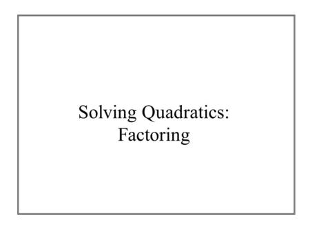 Solving Quadratics: Factoring. What is a factor? Numbers you can multiply to get another number 2  3.