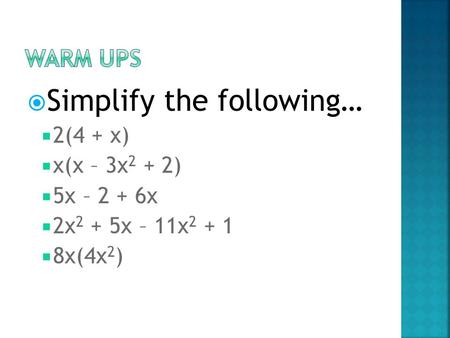  Simplify the following…  2(4 + x)  x(x – 3x 2 + 2)  5x – 2 + 6x  2x 2 + 5x – 11x 2 + 1  8x(4x 2 )