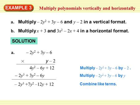 EXAMPLE 3 Multiply polynomials vertically and horizontally a. Multiply – 2y 2 + 3y – 6 and y – 2 in a vertical format. b. Multiply x + 3 and 3x 2 – 2x.