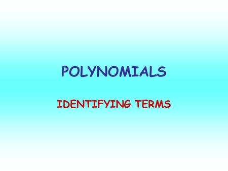 POLYNOMIALS IDENTIFYING TERMS. THREE TYPES 1. MONOMIAL-AN EXPRESSION WITH ONE TERM. 2. BINOMIAL-AN EXPRESSION WITH TWO TERMS. Ex) 15a Ex) 20a + 7 3. TRINOMIAL-AN.