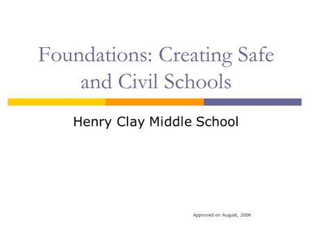 Foundations: Creating Safe and Civil Schools Henry Clay Middle School Approved on August, 2006.